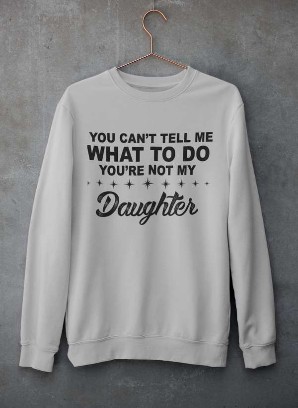 You Can't Tell Me What To Do You're Not My Daughter  Sweat Shirt-1