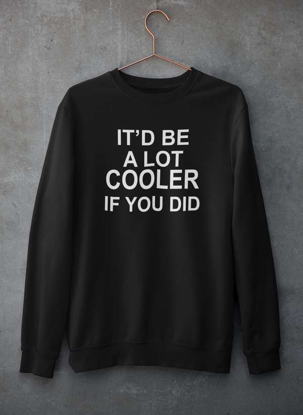 It'd Be A Lot Cooler If You Did  Sweat Shirt-0