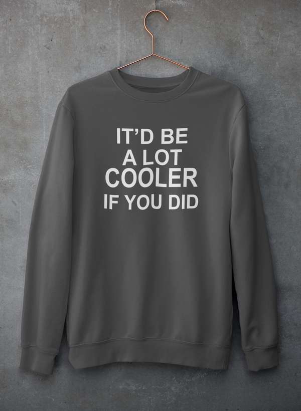 It'd Be A Lot Cooler If You Did  Sweat Shirt-1