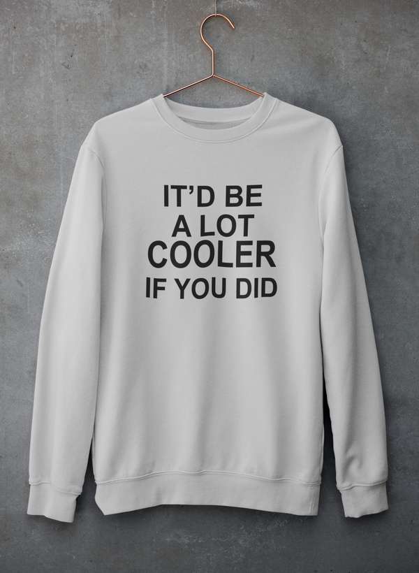 It'd Be A Lot Cooler If You Did  Sweat Shirt-2