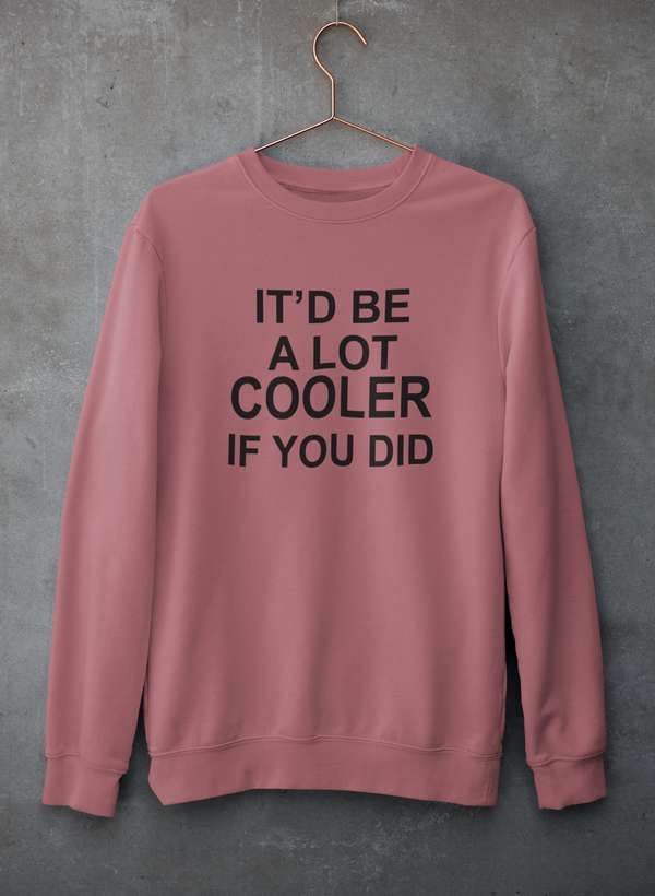 It'd Be A Lot Cooler If You Did  Sweat Shirt-3