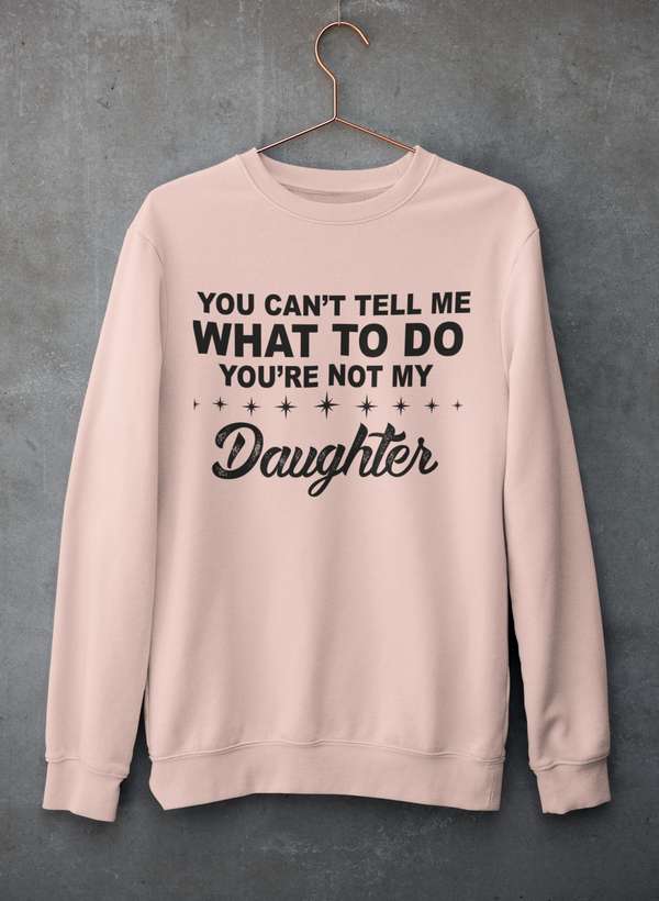 You Can't Tell Me What To Do You're Not My Daughter  Sweat Shirt-0